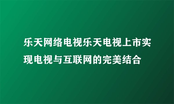 乐天网络电视乐天电视上市实现电视与互联网的完美结合