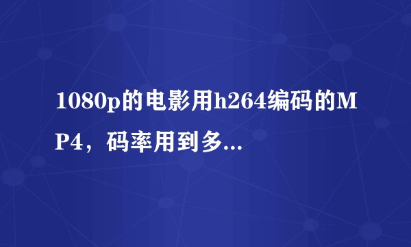 1080p的电影用h264编码的MP4，码率用到多少最好？