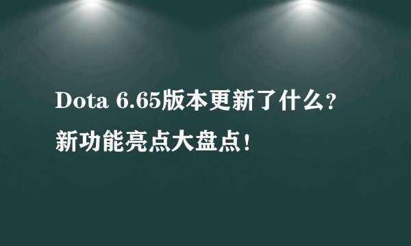 Dota 6.65版本更新了什么？新功能亮点大盘点！