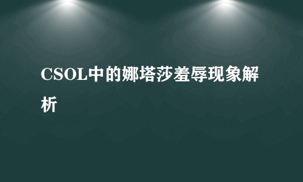 CSOL中的娜塔莎羞辱现象解析