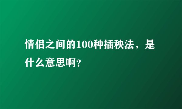 情侣之间的100种插秧法，是什么意思啊？