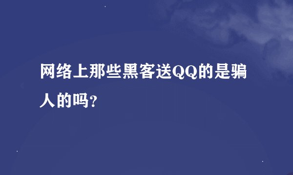 网络上那些黑客送QQ的是骗人的吗？