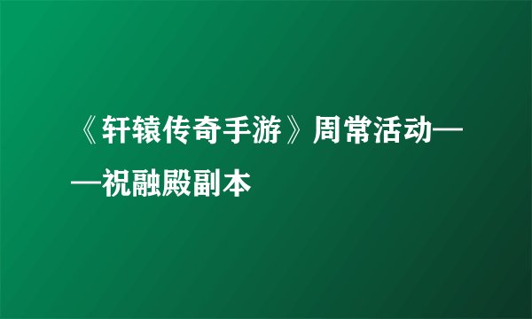 《轩辕传奇手游》周常活动——祝融殿副本