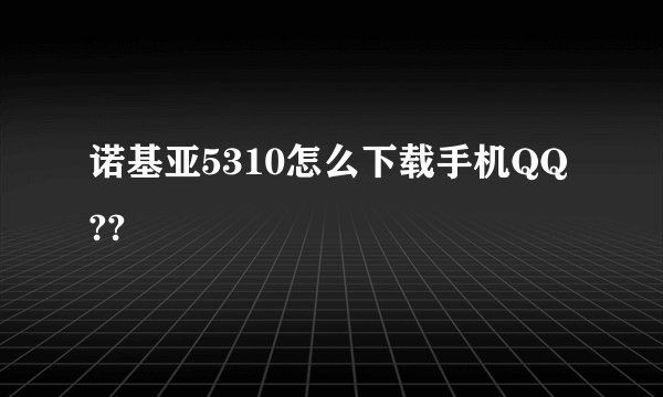 诺基亚5310怎么下载手机QQ??