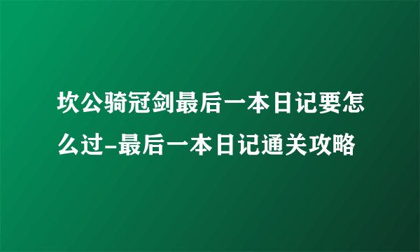 坎公骑冠剑最后一本日记要怎么过-最后一本日记通关攻略