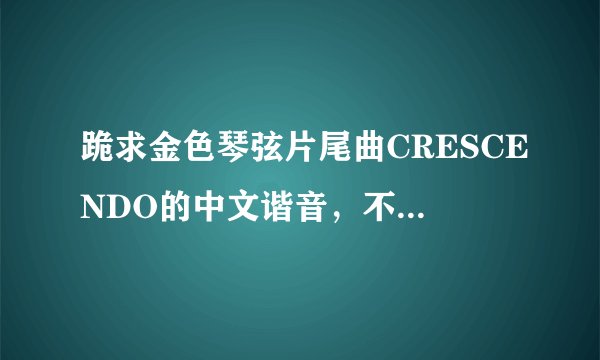 跪求金色琴弦片尾曲CRESCENDO的中文谐音，不要罗马音！谢谢！