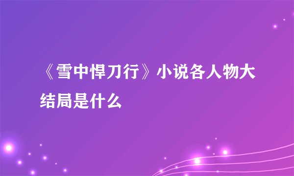 《雪中悍刀行》小说各人物大结局是什么