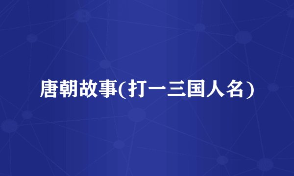 唐朝故事(打一三国人名)