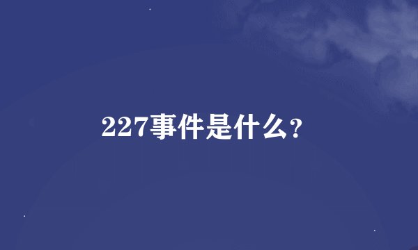 227事件是什么？