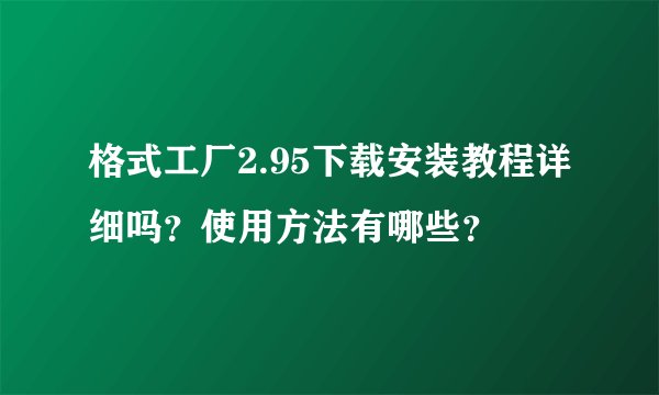 格式工厂2.95下载安装教程详细吗？使用方法有哪些？
