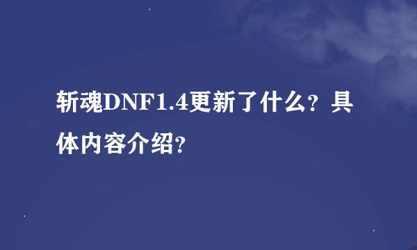 斩魂DNF1.4更新了什么？具体内容介绍？