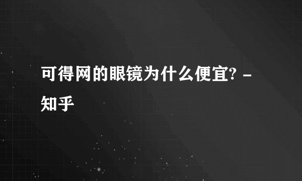 可得网的眼镜为什么便宜? - 知乎