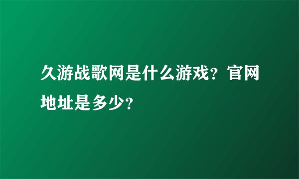 久游战歌网是什么游戏？官网地址是多少？