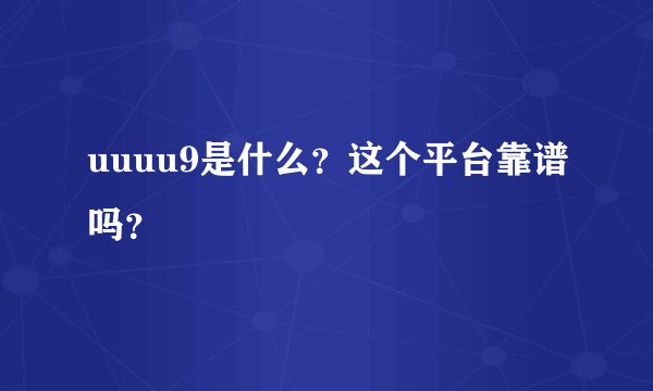 uuuu9是什么？这个平台靠谱吗？