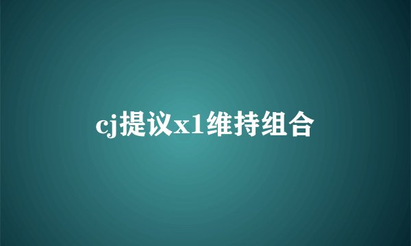 cj提议x1维持组合