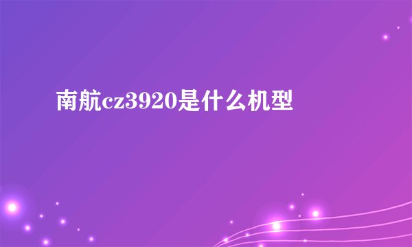 南航cz3920是什么机型