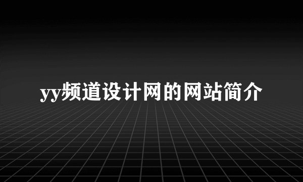 yy频道设计网的网站简介