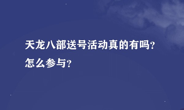 天龙八部送号活动真的有吗？怎么参与？