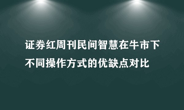 证券红周刊民间智慧在牛市下不同操作方式的优缺点对比