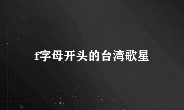 f字母开头的台湾歌星