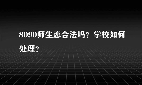8090师生恋合法吗？学校如何处理？