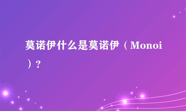 莫诺伊什么是莫诺伊（Monoi）？