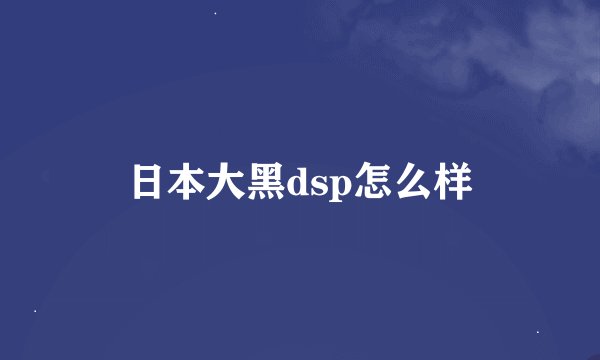 日本大黑dsp怎么样