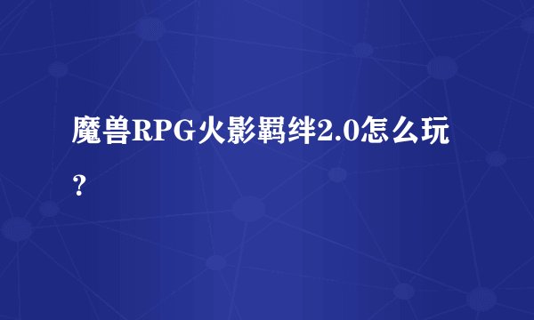 魔兽RPG火影羁绊2.0怎么玩？
