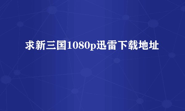 求新三国1080p迅雷下载地址