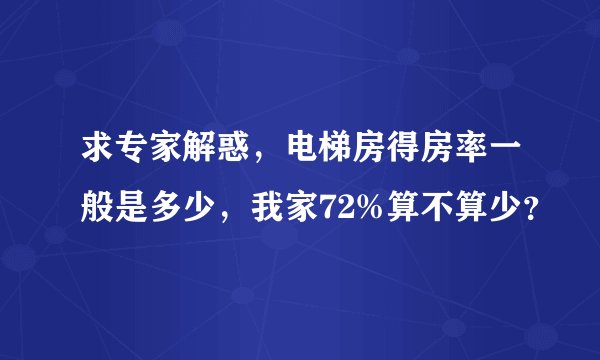 求专家解惑，电梯房得房率一般是多少，我家72%算不算少？