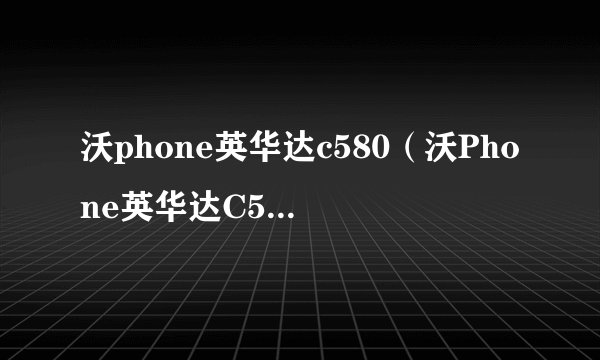 沃phone英华达c580（沃Phone英华达C580的特点介绍）