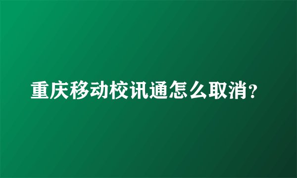 重庆移动校讯通怎么取消？