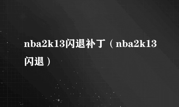 nba2k13闪退补丁（nba2k13闪退）