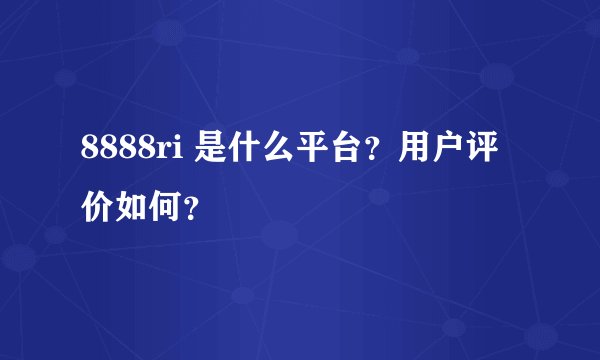 8888ri 是什么平台？用户评价如何？