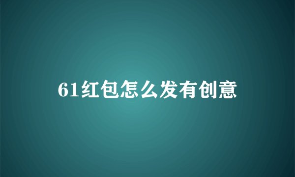 61红包怎么发有创意