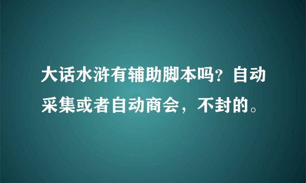 大话水浒有辅助脚本吗？自动采集或者自动商会，不封的。