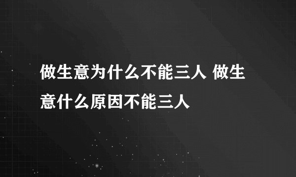 做生意为什么不能三人 做生意什么原因不能三人