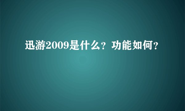 迅游2009是什么？功能如何？