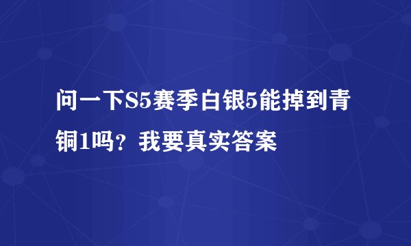 问一下S5赛季白银5能掉到青铜1吗？我要真实答案