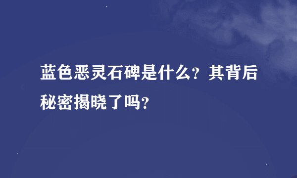 蓝色恶灵石碑是什么？其背后秘密揭晓了吗？
