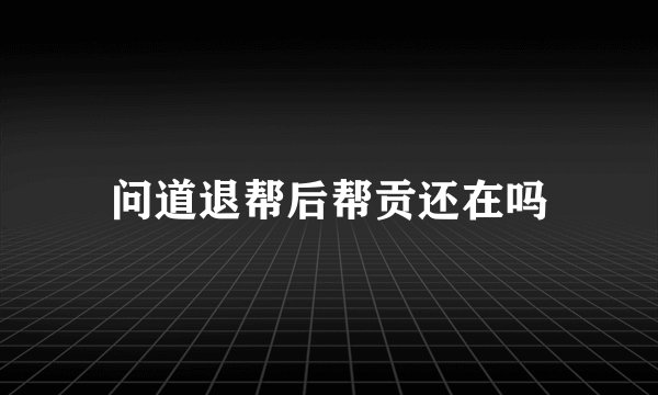 问道退帮后帮贡还在吗