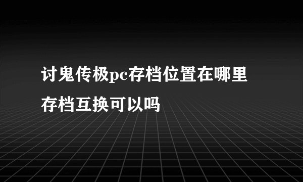 讨鬼传极pc存档位置在哪里 存档互换可以吗