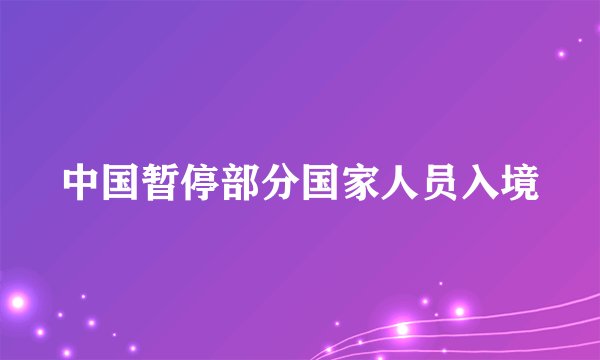 中国暂停部分国家人员入境