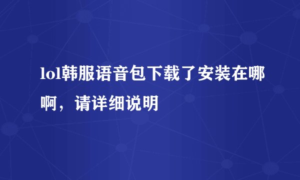 lol韩服语音包下载了安装在哪啊，请详细说明
