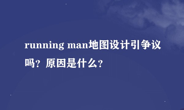 running man地图设计引争议吗？原因是什么？