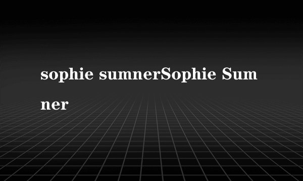 sophie sumnerSophie Sumner