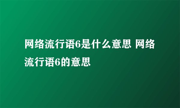 网络流行语6是什么意思 网络流行语6的意思