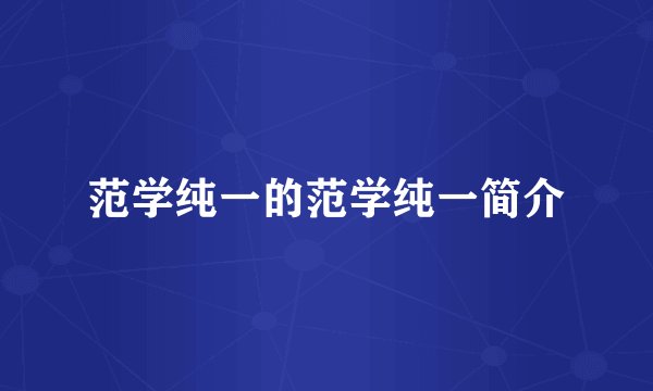 范学纯一的范学纯一简介