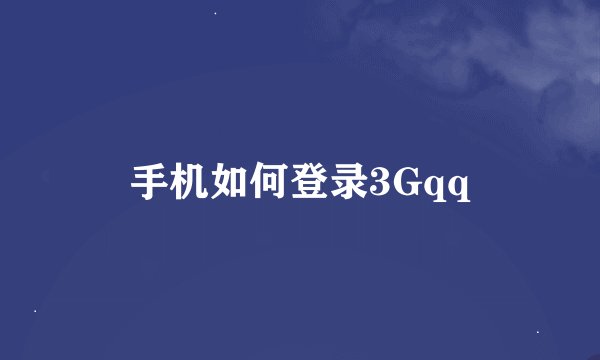手机如何登录3Gqq