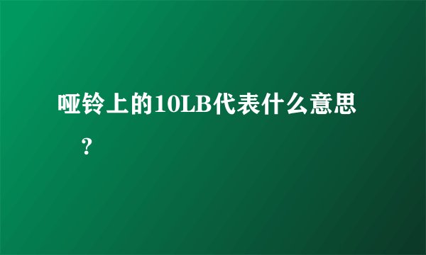 哑铃上的10LB代表什么意思 ?
